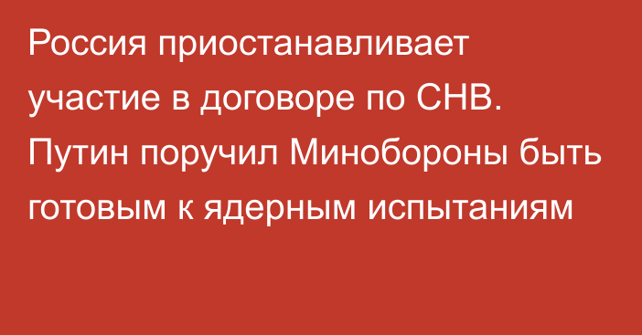 Россия приостанавливает участие в договоре по СНВ. Путин поручил Минобороны быть готовым к ядерным испытаниям