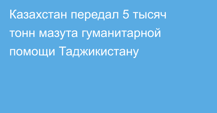 Казахстан передал 5 тысяч тонн мазута гуманитарной помощи   Таджикистану