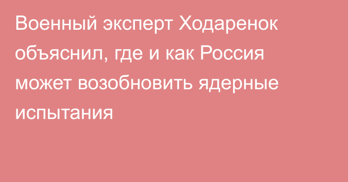 Военный эксперт Ходаренок объяснил, где и как Россия может возобновить ядерные испытания