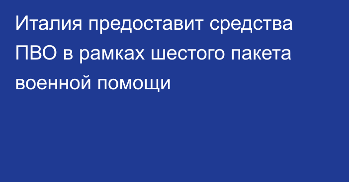 Италия предоставит средства ПВО в рамках шестого пакета военной помощи