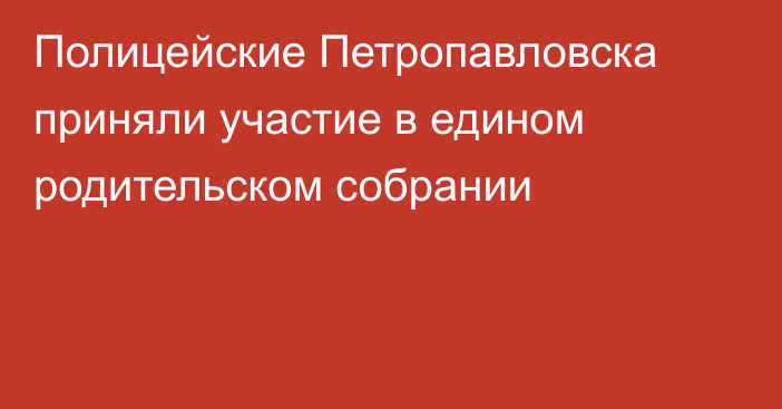 Полицейские Петропавловска приняли участие в едином родительском собрании