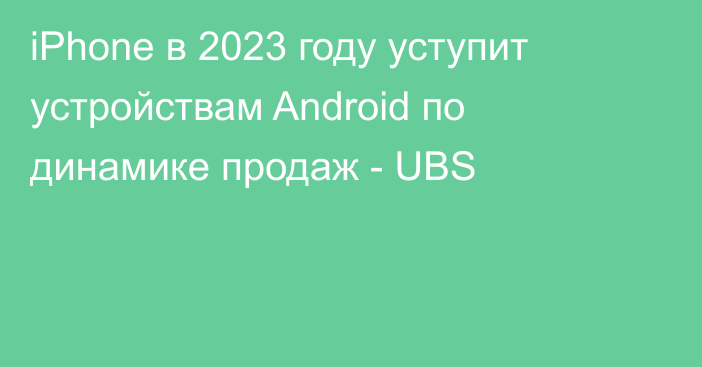 iPhone в 2023 году уступит устройствам Android по динамике продаж - UBS