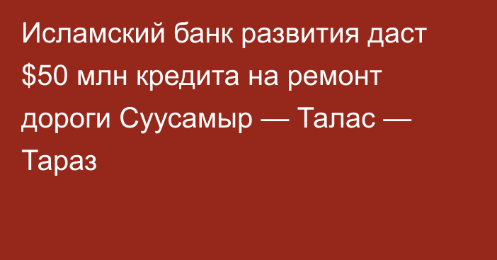 Исламский банк развития даст $50 млн кредита на ремонт дороги Суусамыр — Талас — Тараз