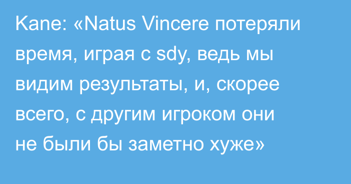 Kane: «Natus Vincere потеряли время, играя с sdy, ведь мы видим результаты, и, скорее всего, с другим игроком они не были бы заметно хуже»