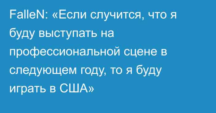 FalleN: «Если случится, что я буду выступать на профессиональной сцене в следующем году, то я буду играть в США»