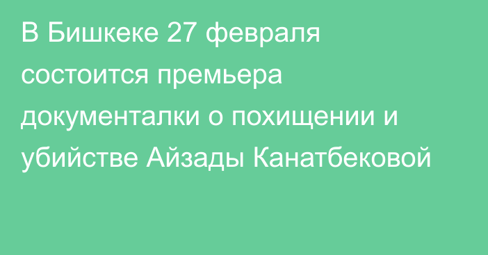 В Бишкеке 27 февраля состоится премьера документалки о похищении и убийстве Айзады Канатбековой