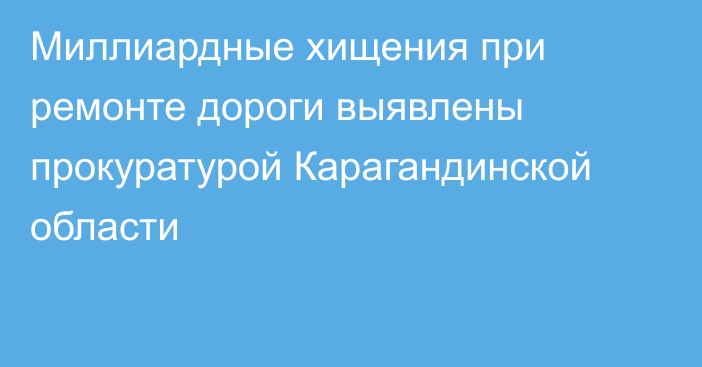 Миллиардные хищения при ремонте дороги выявлены прокуратурой Карагандинской области