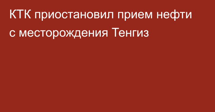 КТК приостановил прием нефти с месторождения Тенгиз