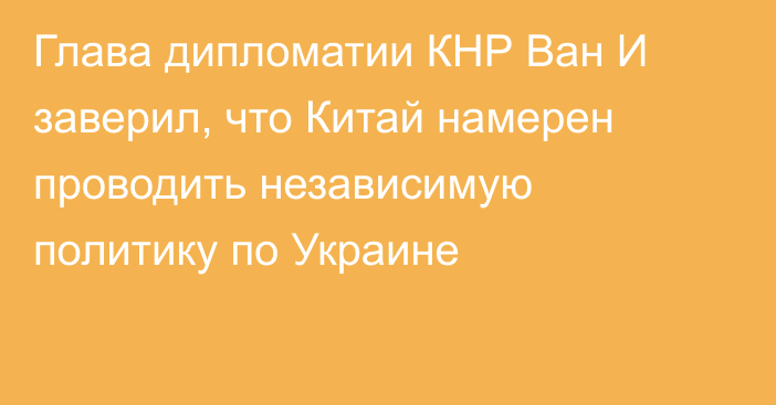 Глава дипломатии КНР Ван И заверил, что Китай намерен проводить независимую политику по Украине