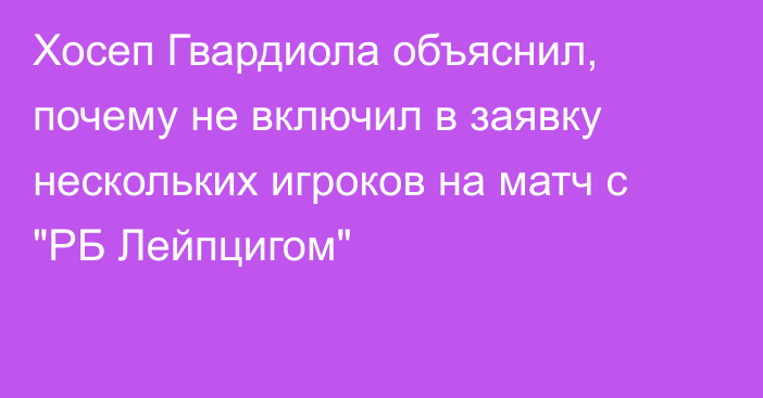 Хосеп Гвардиола объяснил, почему не включил в заявку нескольких игроков на матч с 