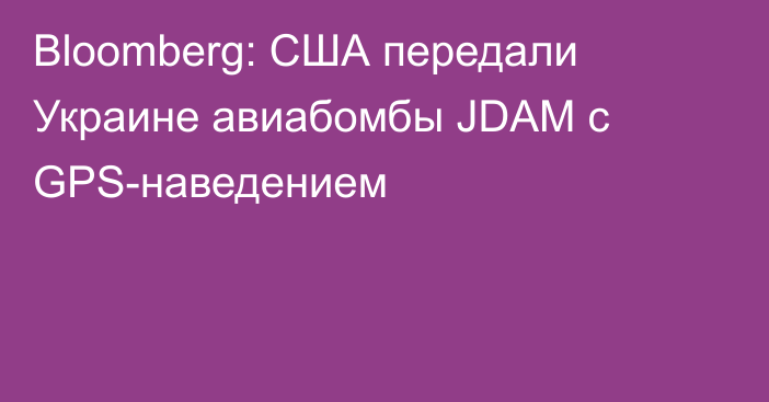 Bloomberg: США передали Украине авиабомбы JDAM с GPS-наведением