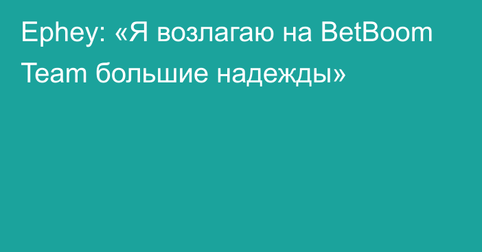 Ephey: «Я возлагаю на BetBoom Team большие надежды»