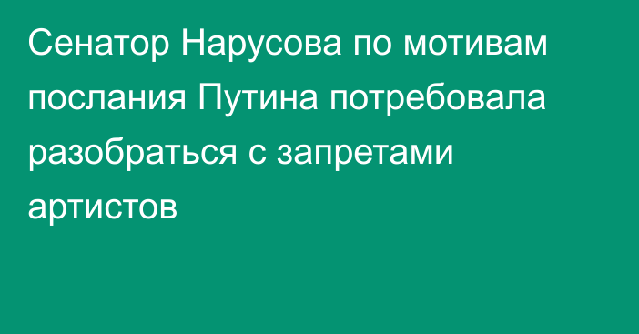 Сенатор Нарусова по мотивам послания Путина потребовала разобраться с запретами артистов