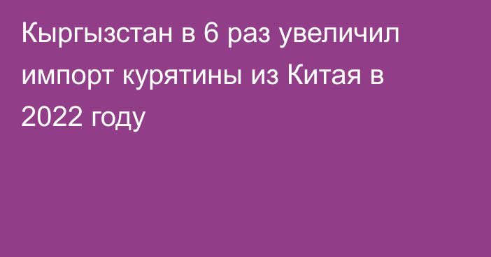 Кыргызстан в 6 раз увеличил импорт курятины из Китая в 2022 году