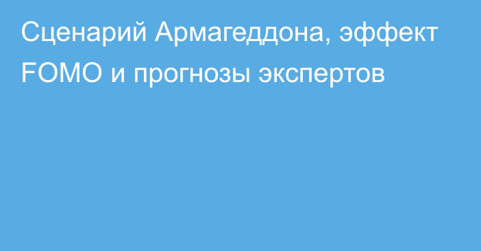 Сценарий Армагеддона, эффект FOMO и прогнозы экспертов