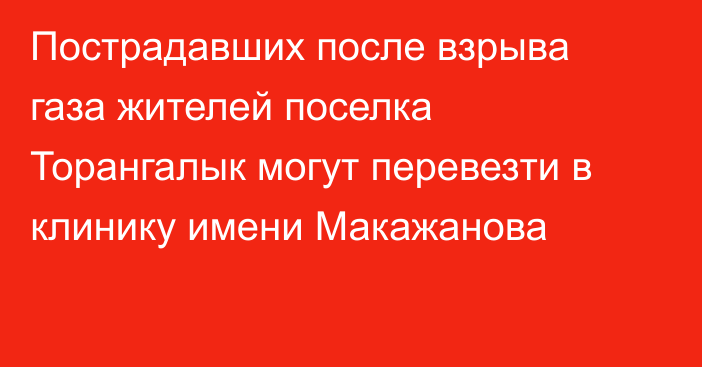 Пострадавших после взрыва газа жителей поселка Торангалык могут перевезти в клинику имени Макажанова