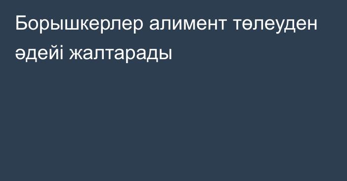 Борышкерлер алимент төлеуден әдейі жалтарады