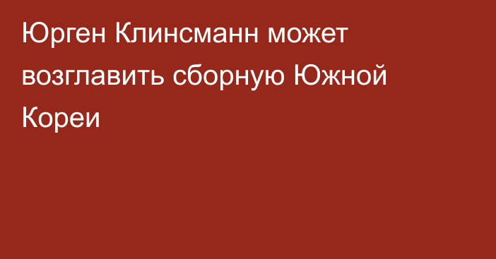 Юрген Клинсманн может возглавить сборную Южной Кореи