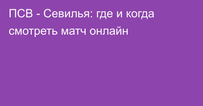 ПСВ -  Севилья: где и когда смотреть матч онлайн