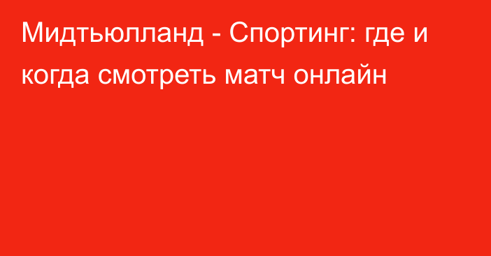 Мидтьюлланд -  Спортинг: где и когда смотреть матч онлайн