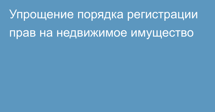 Упрощение порядка регистрации прав на недвижимое имущество