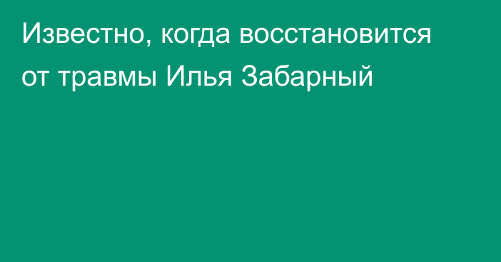 Известно, когда восстановится от травмы Илья Забарный