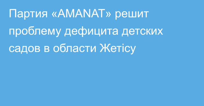 Партия «AMANAT» решит проблему дефицита детских садов в области Жетісу