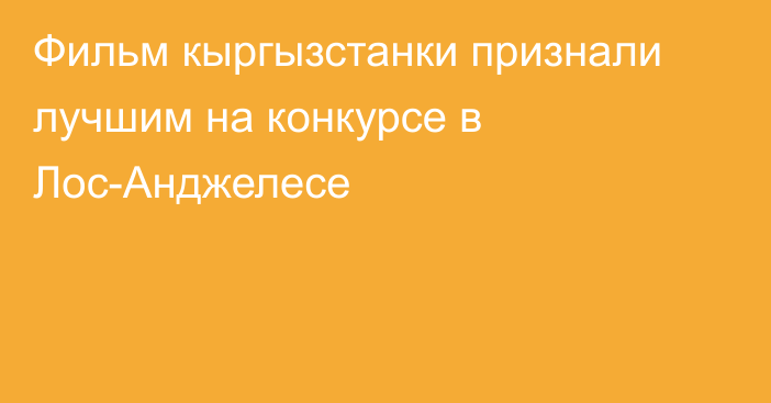 Фильм кыргызстанки признали лучшим на конкурсе в Лос-Анджелесе