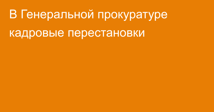 В Генеральной прокуратуре кадровые перестановки