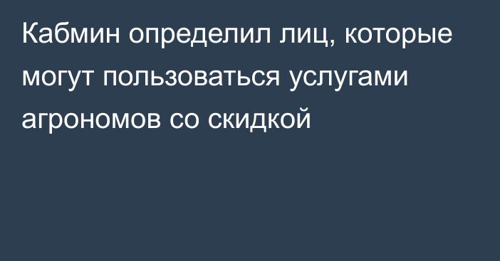 Кабмин определил лиц, которые могут пользоваться услугами агрономов со скидкой