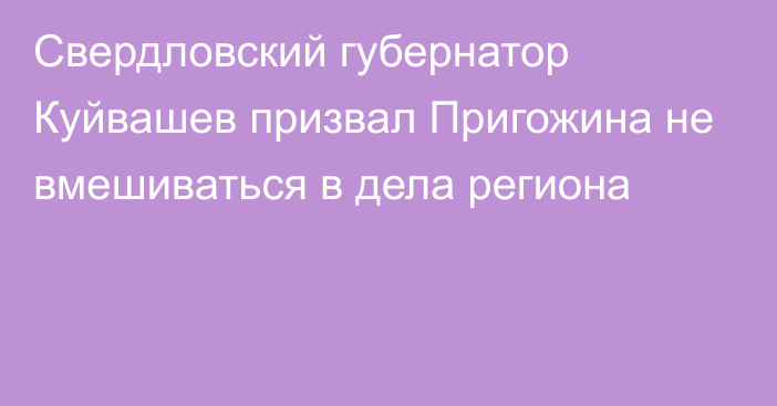 Свердловский губернатор Куйвашев призвал Пригожина не вмешиваться в дела региона