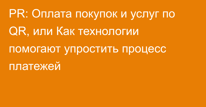 PR: Оплата покупок и услуг по QR, или Как технологии помогают упростить процесс платежей