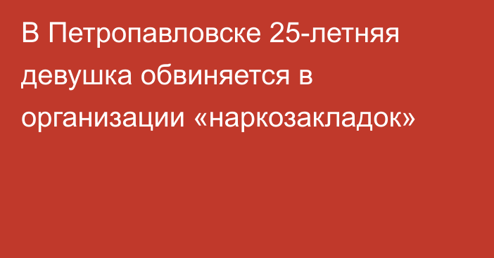 В Петропавловске 25-летняя девушка обвиняется в организации «наркозакладок»