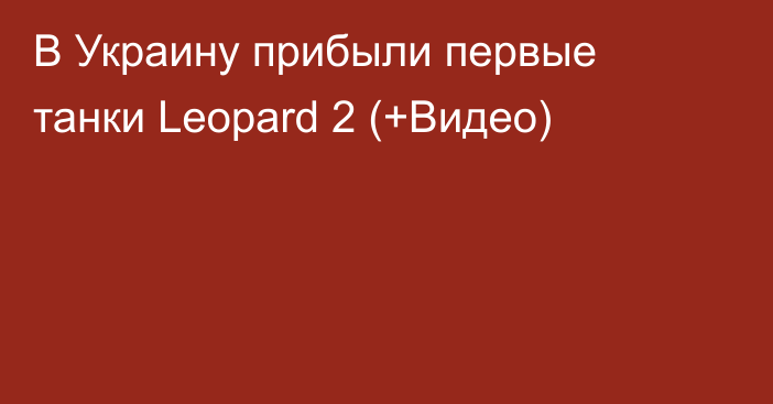 В Украину прибыли первые танки Leopard 2 (+Видео)