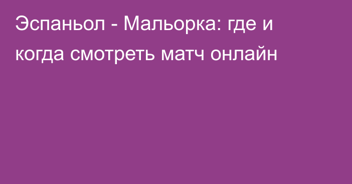 Эспаньол -  Мальорка: где и когда смотреть матч онлайн