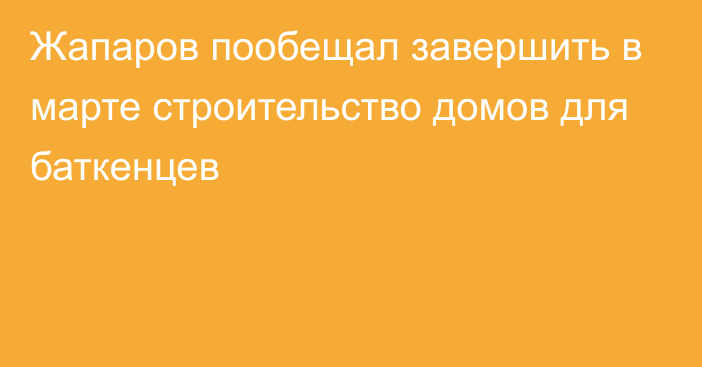 Жапаров пообещал завершить в марте строительство домов для баткенцев