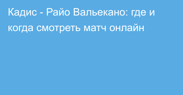 Кадис -  Райо Вальекано: где и когда смотреть матч онлайн