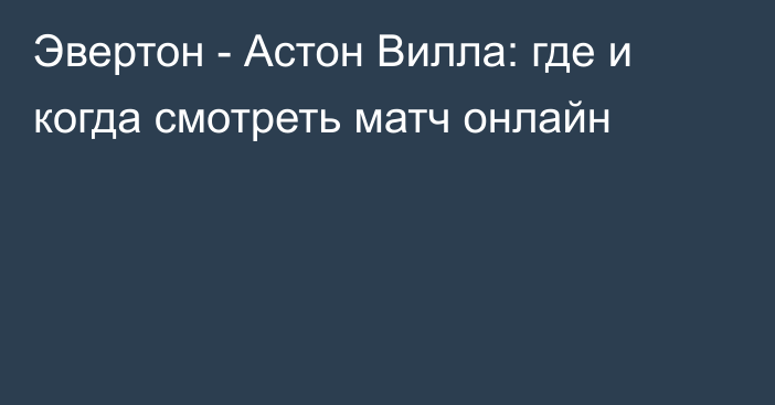 Эвертон -  Астон Вилла: где и когда смотреть матч онлайн