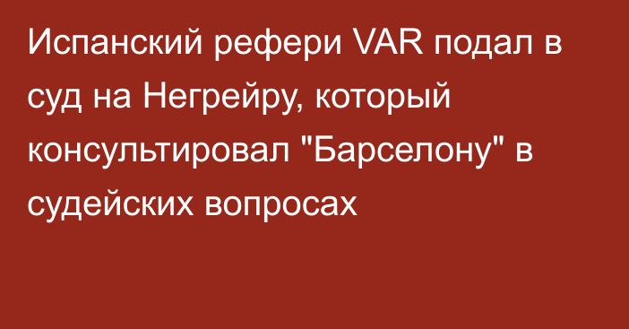 Испанский рефери VAR подал в суд на Негрейру, который консультировал 