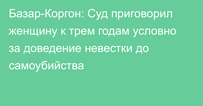 Базар-Коргон: Суд приговорил женщину к трем годам условно за доведение невестки до самоубийства