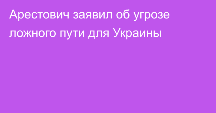 Арестович заявил об угрозе ложного пути для Украины