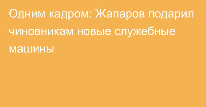 Одним кадром: Жапаров подарил чиновникам новые служебные машины