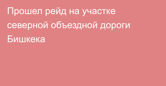 Прошел рейд на участке северной объездной дороги Бишкека