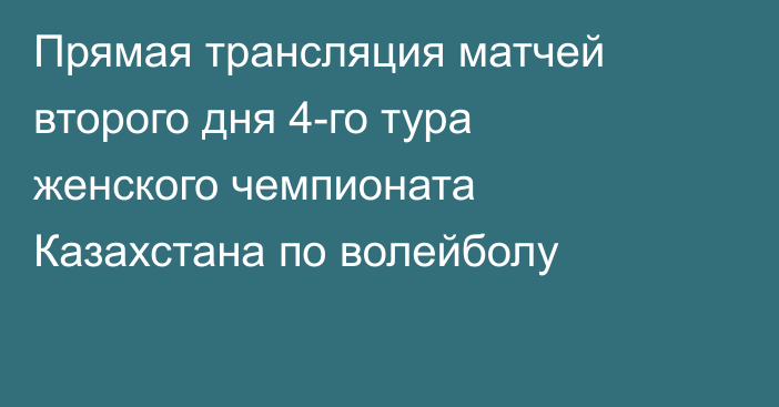 Прямая трансляция матчей второго дня 4-го тура женского чемпионата Казахстана по волейболу