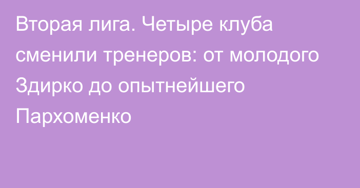 Вторая лига. Четыре клуба сменили тренеров: от молодого Здирко до опытнейшего Пархоменко