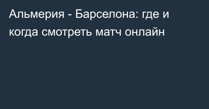 Альмерия -  Барселона: где и когда смотреть матч онлайн