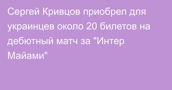 Сергей Кривцов приобрел для украинцев около 20 билетов на дебютный матч за 