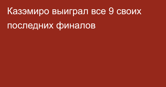 Казэмиро выиграл все 9 своих последних финалов