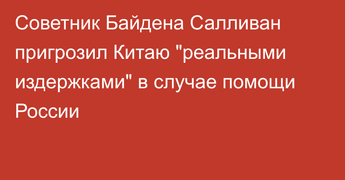 Советник Байдена Салливан пригрозил Китаю 