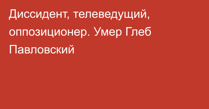 Диссидент, телеведущий, оппозиционер. Умер Глеб Павловский